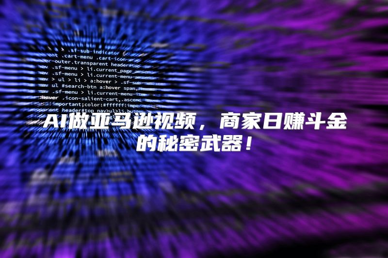 AI做亚马逊视频，商家日赚斗金的秘密武器！