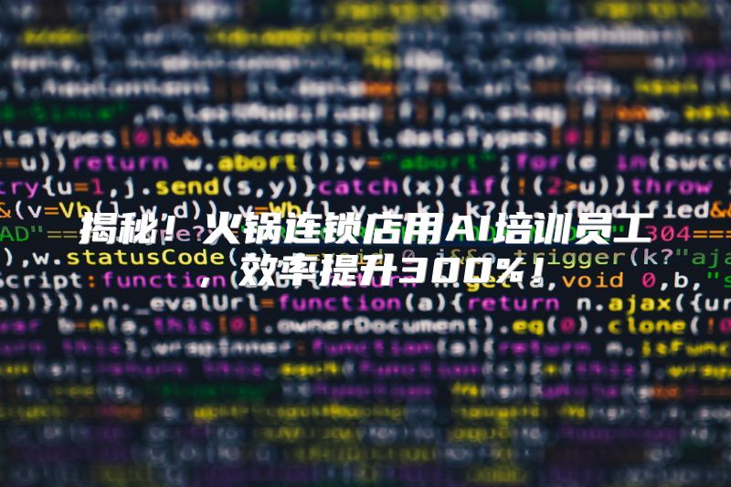 揭秘！火锅连锁店用AI培训员工，效率提升300%！