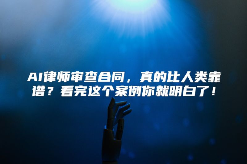 AI律师审查合同，真的比人类靠谱？看完这个案例你就明白了！