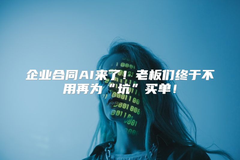 企业合同AI来了！老板们终于不用再为“坑”买单！