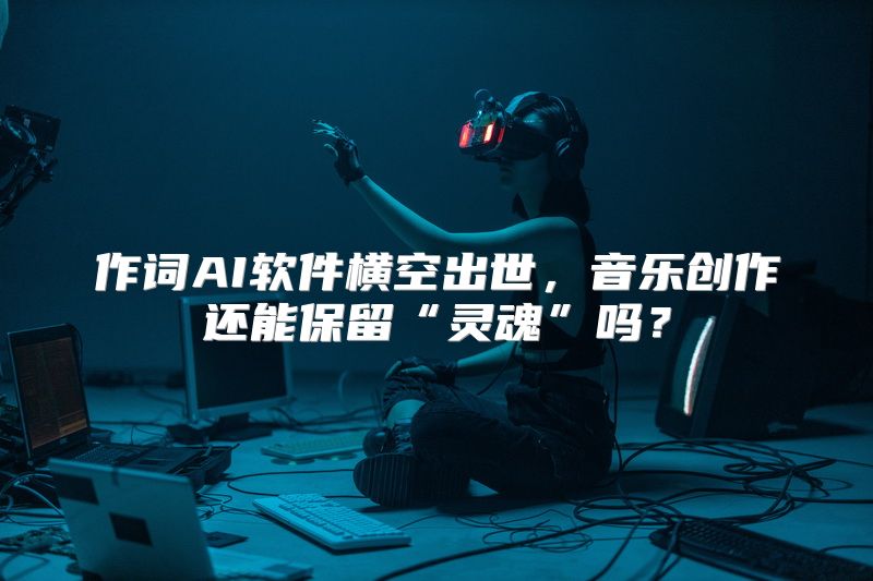 作词AI软件横空出世，音乐创作还能保留“灵魂”吗？