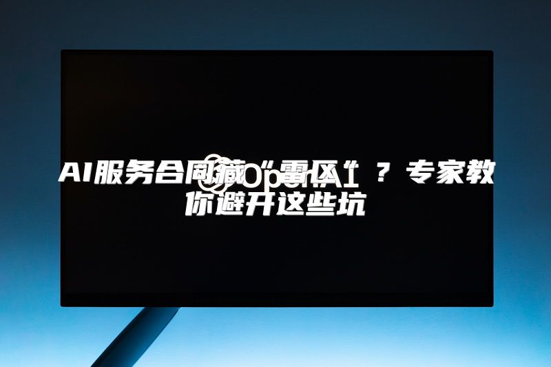 AI服务合同藏“雷区”？专家教你避开这些坑