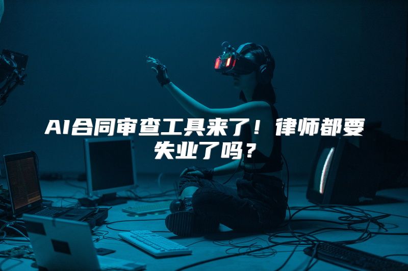 AI合同审查工具来了！律师都要失业了吗？