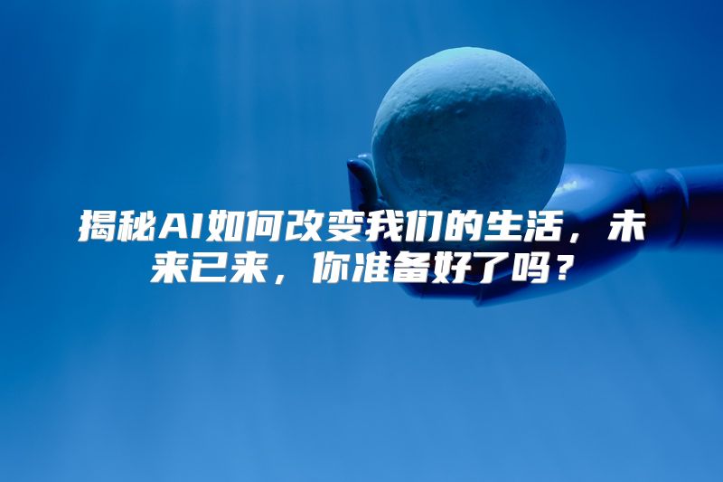 揭秘AI如何改变我们的生活，未来已来，你准备好了吗？
