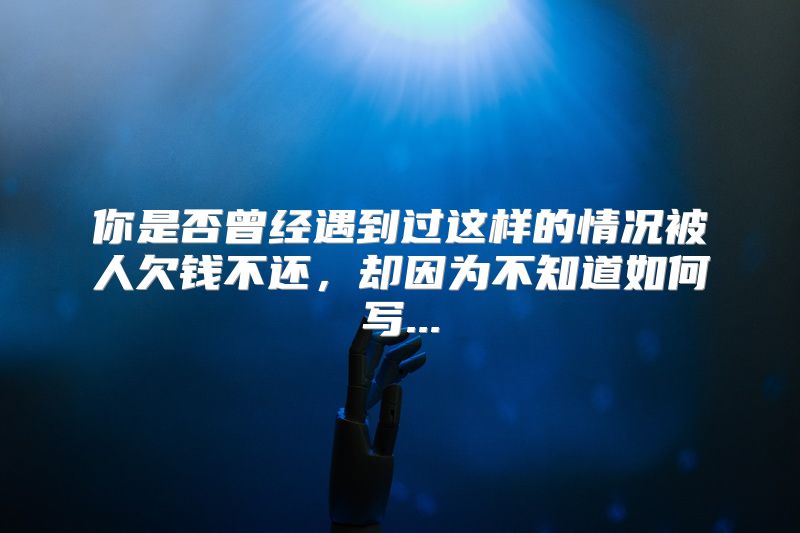你是否曾经遇到过这样的情况被人欠钱不还，却因为不知道如何写...