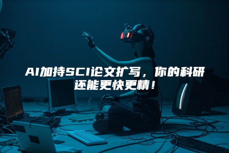 AI加持SCI论文扩写，你的科研还能更快更精！