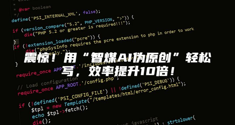 震惊！用“智煤AI伪原创”轻松写，效率提升10倍！