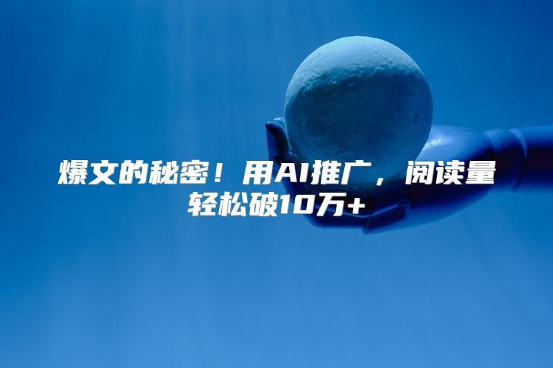 爆文的秘密！用AI推广，阅读量轻松破10万+