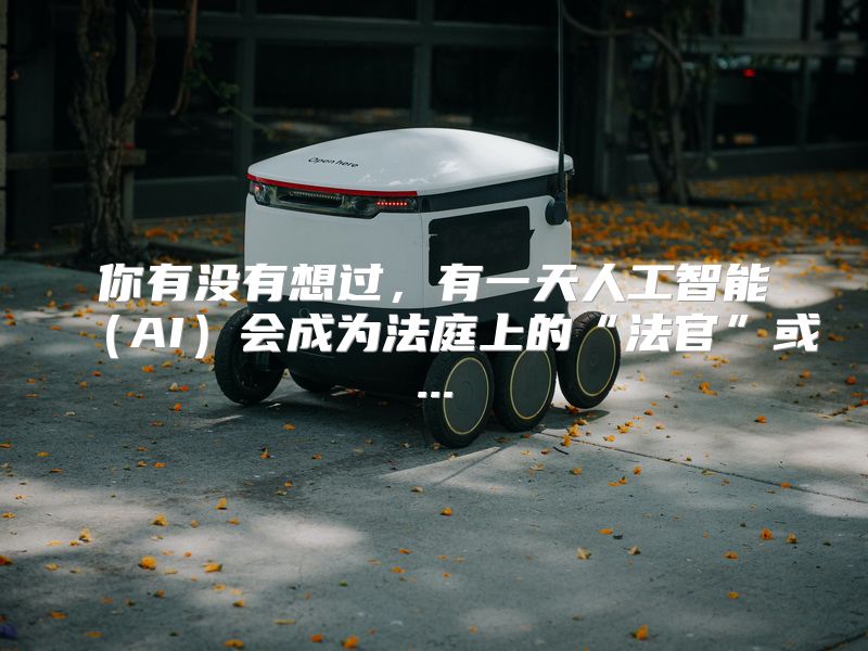你有没有想过，有一天人工智能（AI）会成为法庭上的“法官”或...