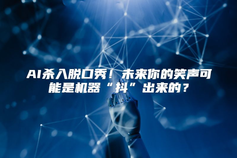 AI杀入脱口秀！未来你的笑声可能是机器“抖”出来的？