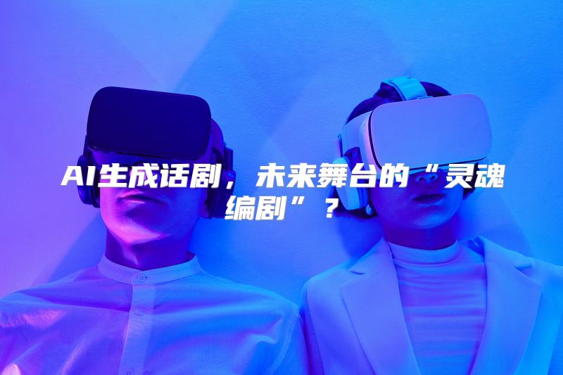 AI生成话剧，未来舞台的“灵魂编剧”？