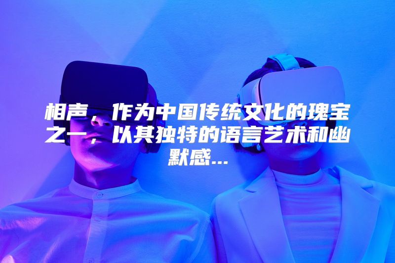 相声，作为中国传统文化的瑰宝之一，以其独特的语言艺术和幽默感...