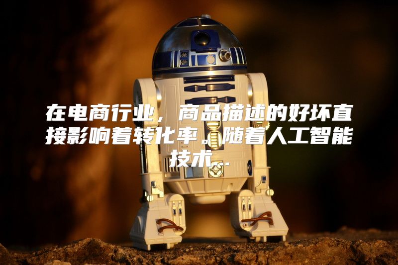 在电商行业，商品描述的好坏直接影响着转化率。随着人工智能技术...