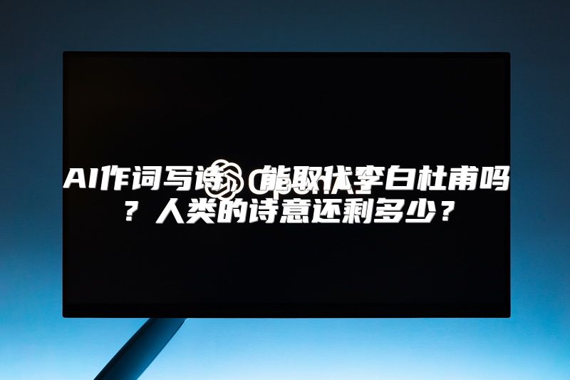 AI作词写诗，能取代李白杜甫吗？人类的诗意还剩多少？
