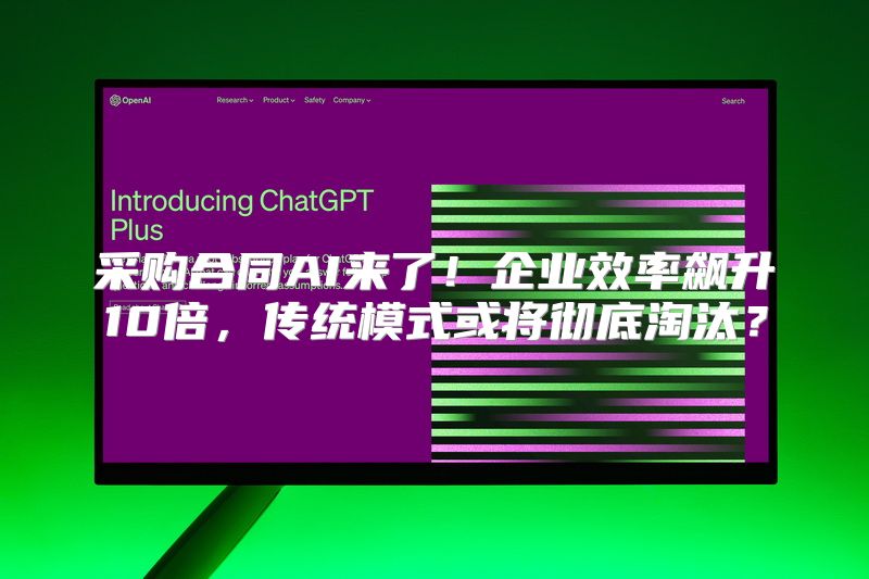 采购合同AI来了！企业效率飙升10倍，传统模式或将彻底淘汰？
