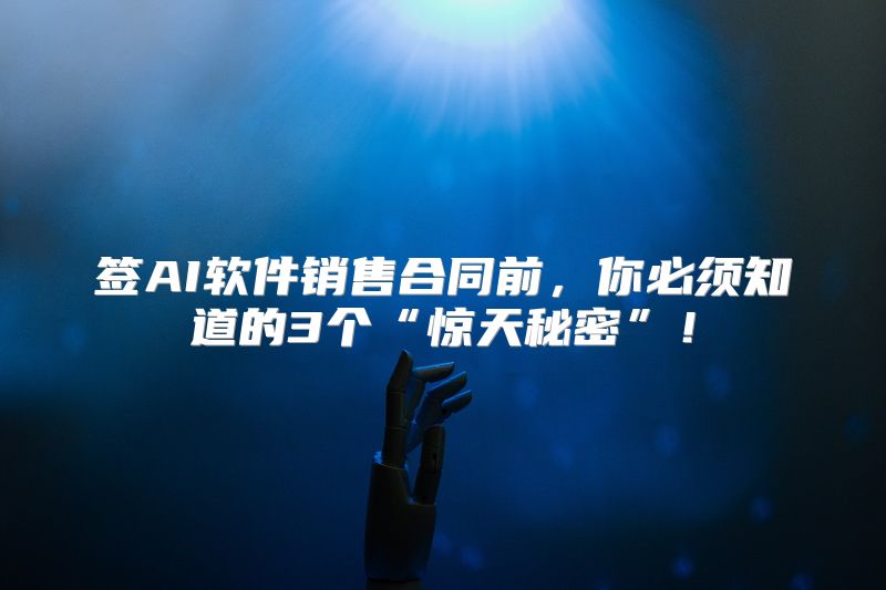 签AI软件销售合同前，你必须知道的3个“惊天秘密”！