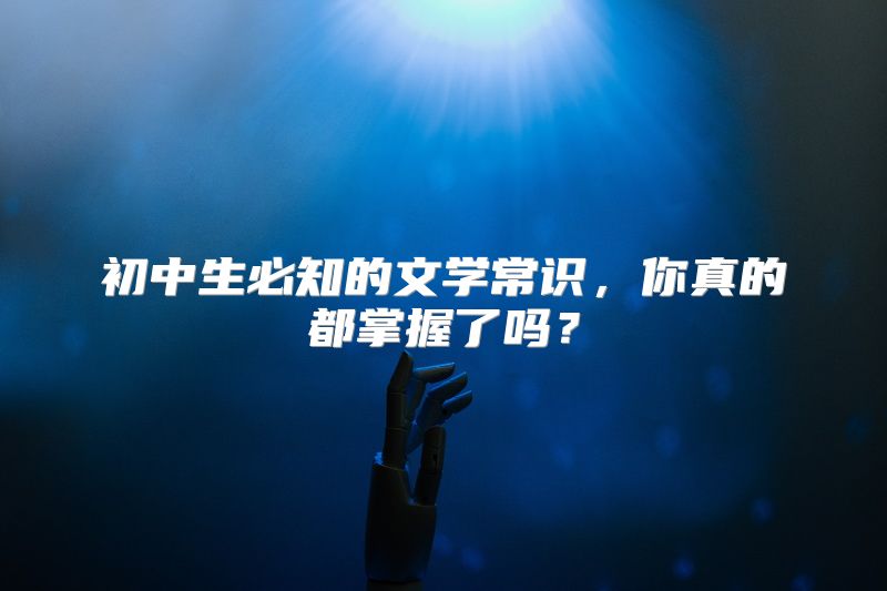初中生必知的文学常识，你真的都掌握了吗？