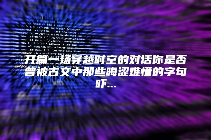 开篇一场穿越时空的对话你是否曾被古文中那些晦涩难懂的字句吓...