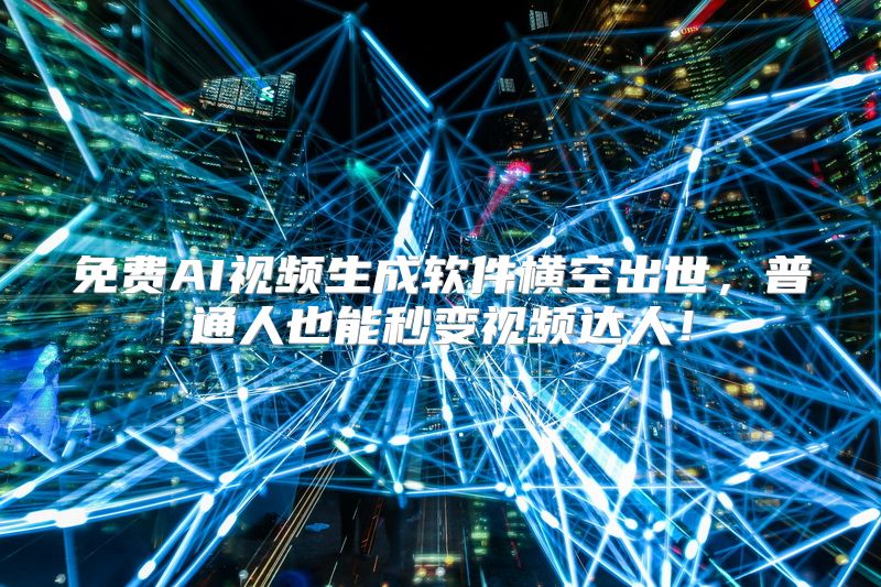 免费AI视频生成软件横空出世，普通人也能秒变视频达人！