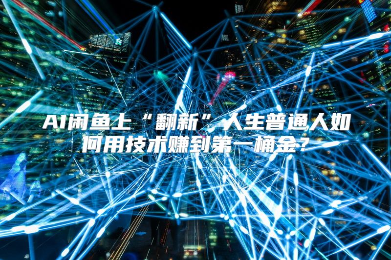 AI闲鱼上“翻新”人生普通人如何用技术赚到第一桶金？