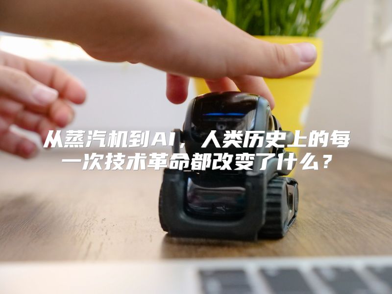 从蒸汽机到AI，人类历史上的每一次技术革命都改变了什么？