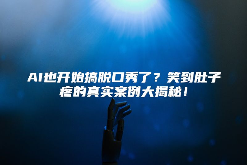 AI也开始搞脱口秀了？笑到肚子疼的真实案例大揭秘！