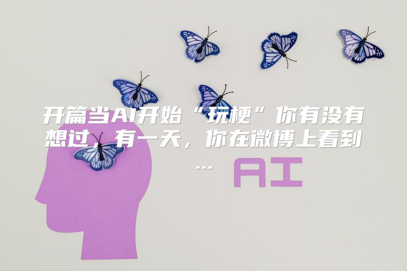 开篇当AI开始“玩梗”你有没有想过，有一天，你在微博上看到...