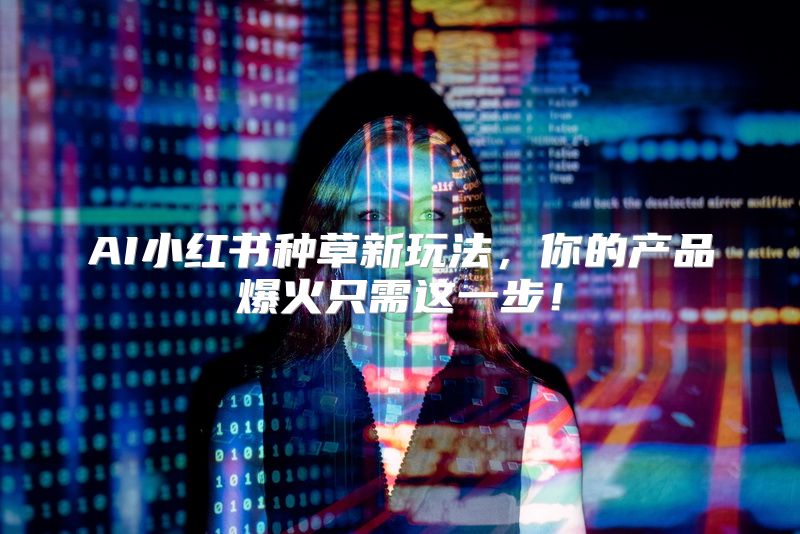 AI小红书种草新玩法，你的产品爆火只需这一步！
