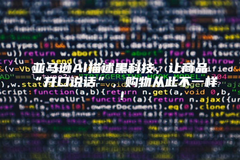 亚马逊AI描述黑科技，让商品“开口说话”，购物从此不一样！