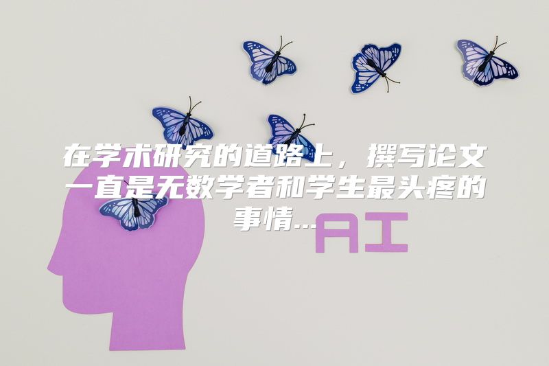 在学术研究的道路上，撰写论文一直是无数学者和学生最头疼的事情...