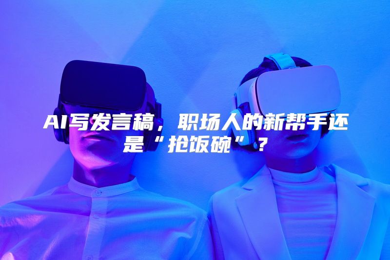 AI写发言稿，职场人的新帮手还是“抢饭碗”？