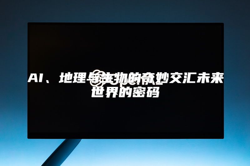 AI、地理与生物的奇妙交汇未来世界的密码