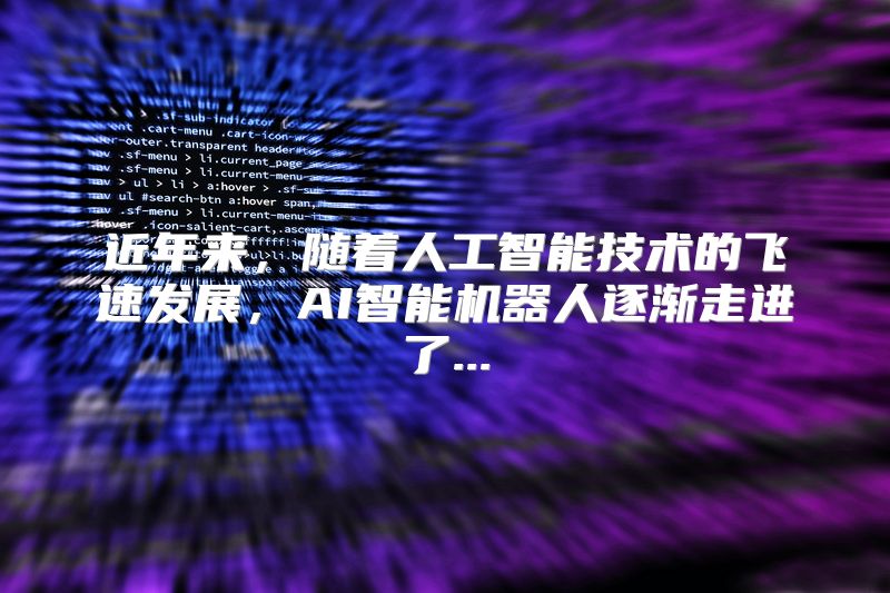 近年来，随着人工智能技术的飞速发展，AI智能机器人逐渐走进了...