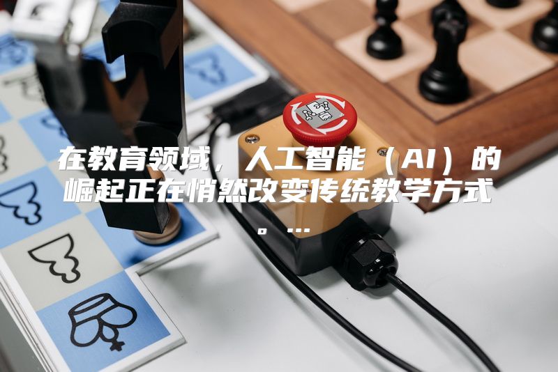 在教育领域，人工智能（AI）的崛起正在悄然改变传统教学方式。...