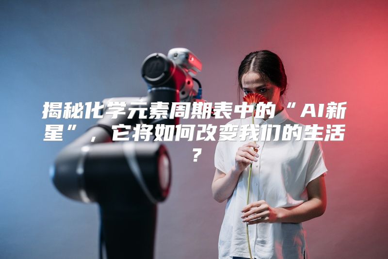 揭秘化学元素周期表中的“AI新星”，它将如何改变我们的生活？
