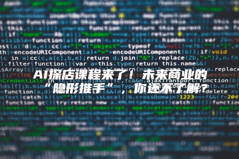 AI探店课程来了！未来商业的“隐形推手”，你还不了解？