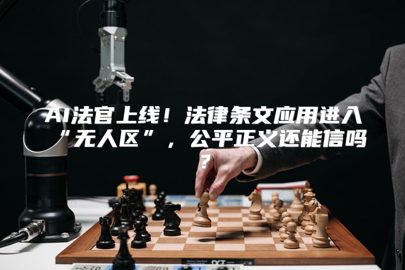 AI法官上线！法律条文应用进入“无人区”，公平正义还能信吗？