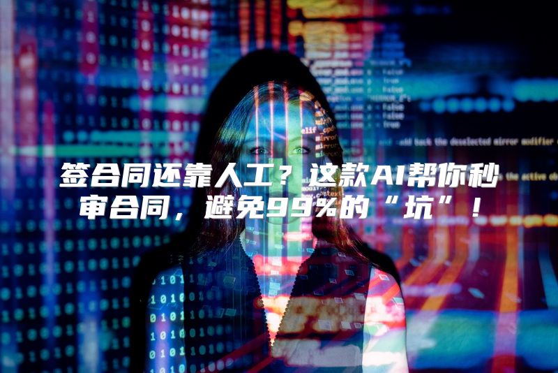 签合同还靠人工？这款AI帮你秒审合同，避免99%的“坑”！