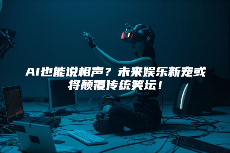 AI也能说相声？未来娱乐新宠或将颠覆传统笑坛！