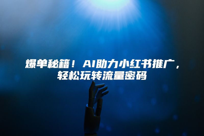 爆单秘籍！AI助力小红书推广，轻松玩转流量密码