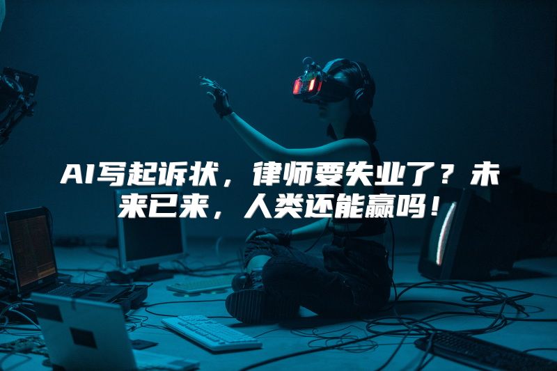 AI写起诉状，律师要失业了？未来已来，人类还能赢吗！
