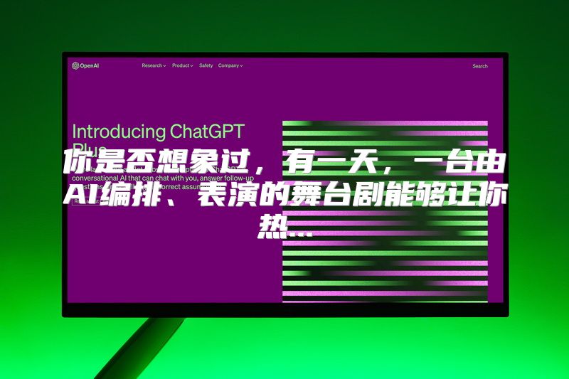 你是否想象过，有一天，一台由AI编排、表演的舞台剧能够让你热...