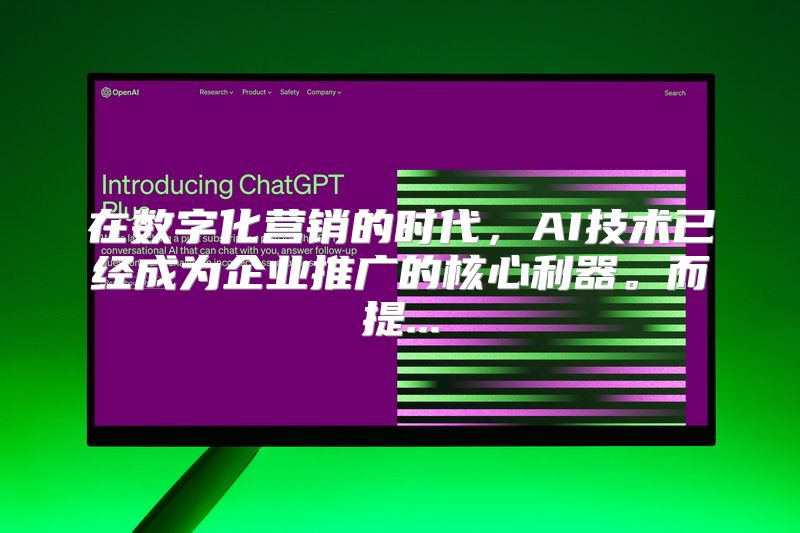 在数字化营销的时代，AI技术已经成为企业推广的核心利器。而提...