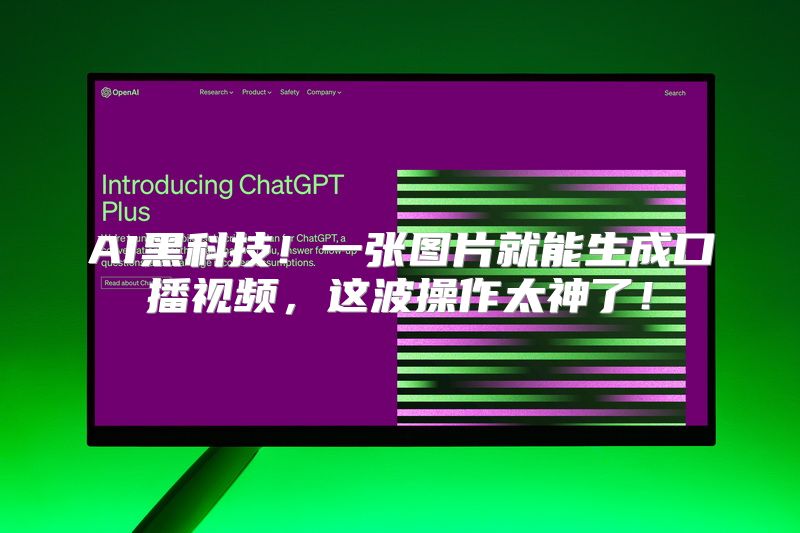 AI黑科技！一张图片就能生成口播视频，这波操作太神了！