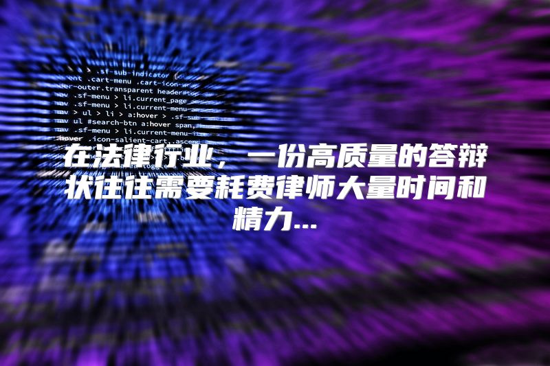 在法律行业，一份高质量的答辩状往往需要耗费律师大量时间和精力...