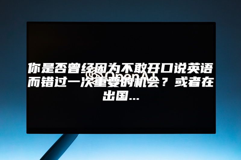 你是否曾经因为不敢开口说英语而错过一次重要的机会？或者在出国...