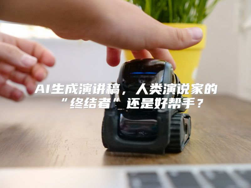 AI生成演讲稿，人类演说家的“终结者”还是好帮手？