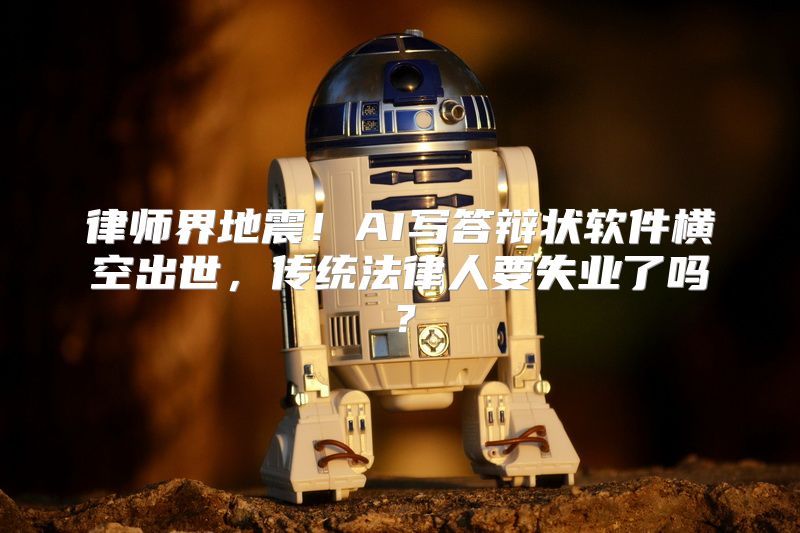 律师界地震！AI写答辩状软件横空出世，传统法律人要失业了吗？