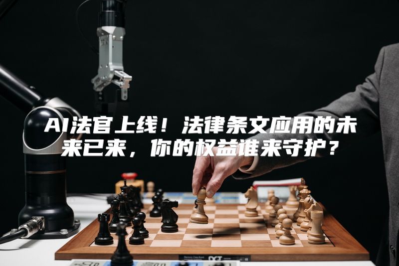 AI法官上线！法律条文应用的未来已来，你的权益谁来守护？