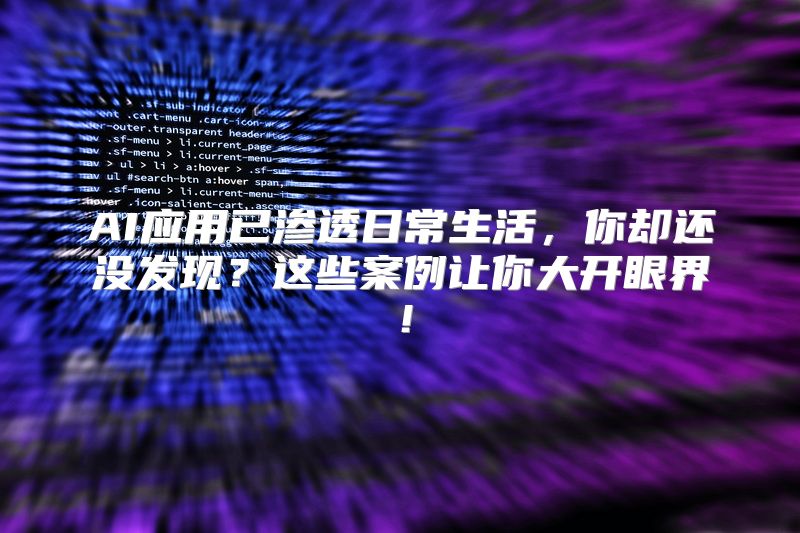 AI应用已渗透日常生活，你却还没发现？这些案例让你大开眼界！
